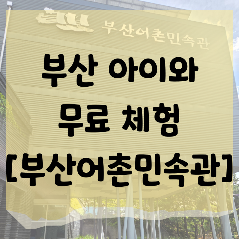부산 아이와 가볼만한 곳 무료라서 더 좋은 화명동 [부산어촌민속관]