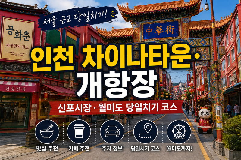 인천 차이나타운·개항장 맛집 카페 추천｜신포시장·월미도 당일치기 코스 (주차, 꿀팁 총정....