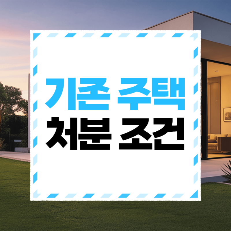 기존 주택 처분 조건, 1주택자가 새 집 살 때 꼭 확인할 기준