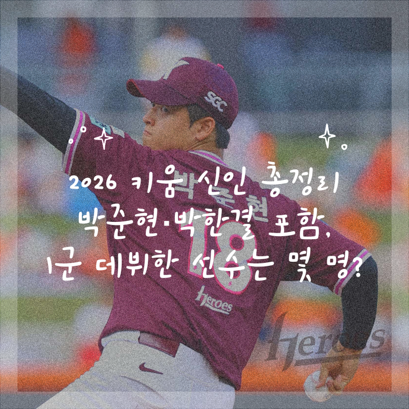 2026 키움 신인 총정리｜박준현·박한결 포함, 1군 데뷔한 선수는 몇 명?