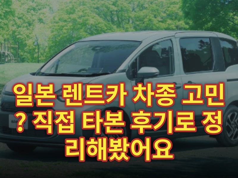 일본 렌트카 차종 고민? 직접 타본 후기로 정리해봤어요 (2025)