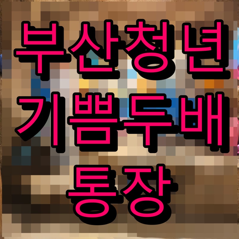 부산청년기쁨두배통장 신청 조건 알아보자