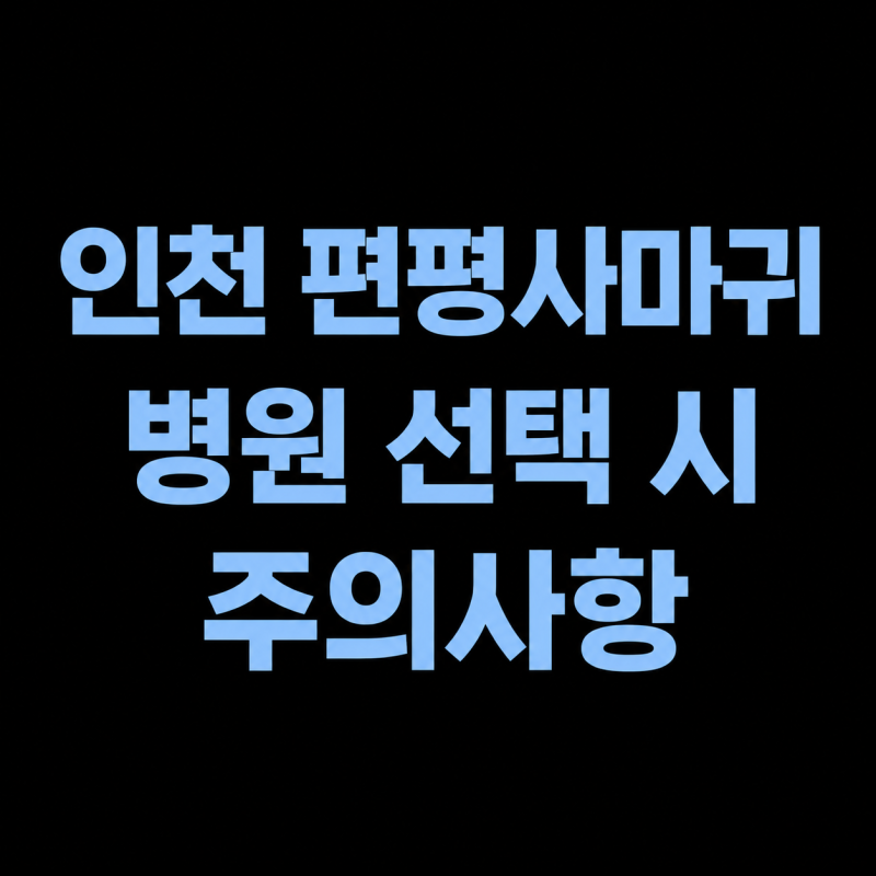 인천 편평사마귀 성지, 병원 선택할 때 꼭 확인할 것들