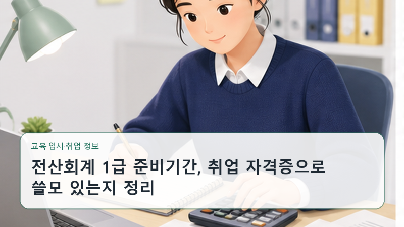 전산회계 1급 준비기간, 취업 자격증으로 쓸모 있는지 정리