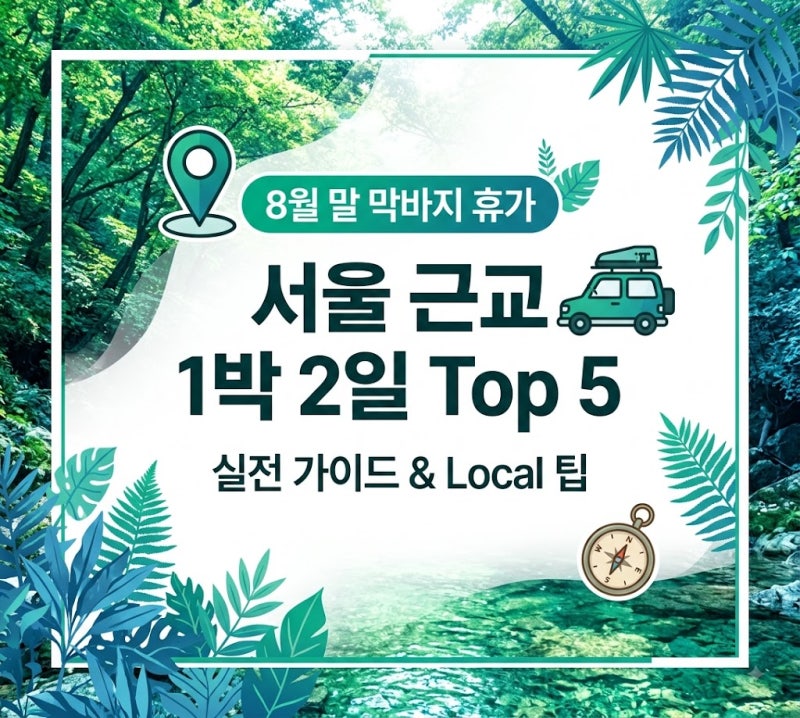 8월 말 휴가 막바지! 서울 근교 1박 2일 힐링 여행지 Top 5 완벽 가이드