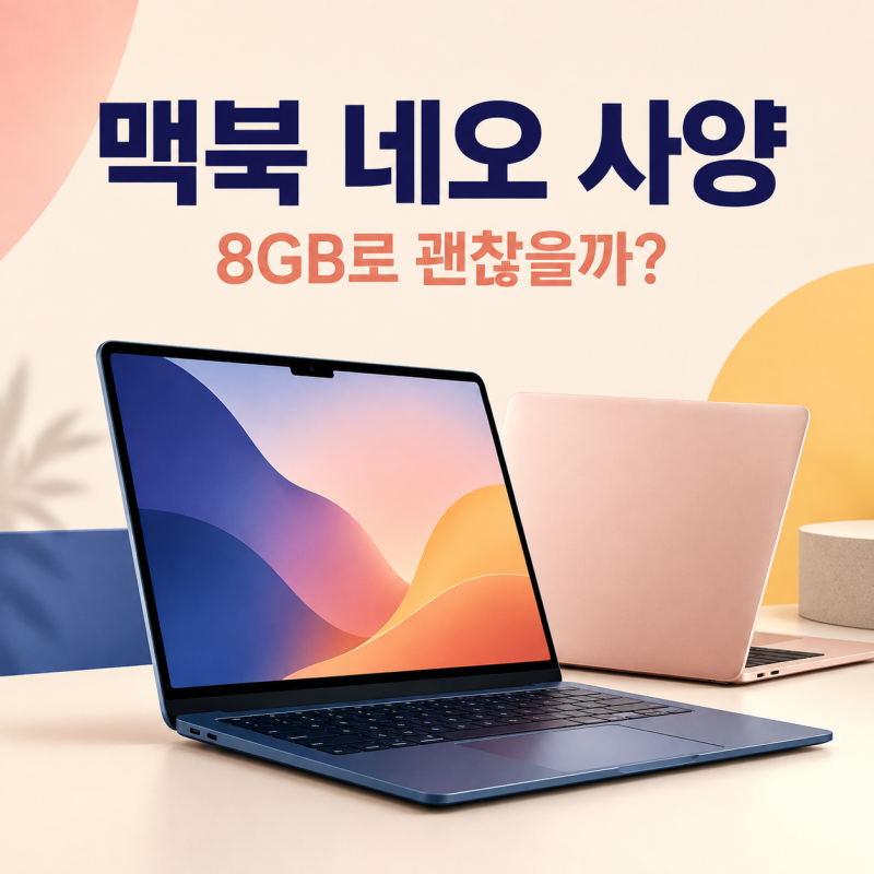맥북 네오 사양 총정리, 8GB로 괜찮을까? 실사용 기준으로 쉽게 설명