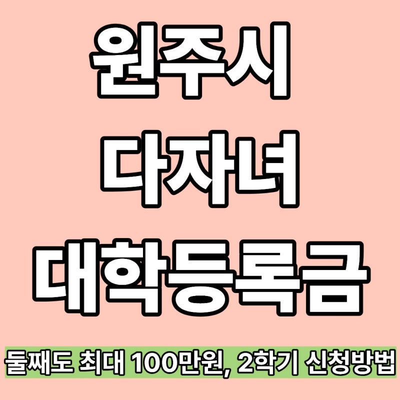 원주시 다자녀 대학등록금 지원｜둘째도 최대 100만원, 2학기 신청방법