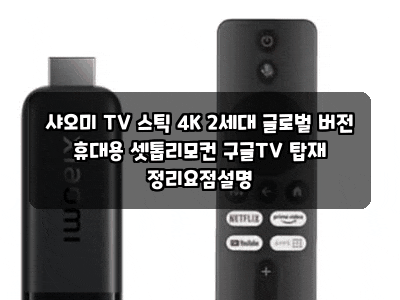 샤오미 TV 스틱 4K 2세대 글로벌 버전 휴대용 셋톱리모컨 구글TV 탑재 정리요점설명