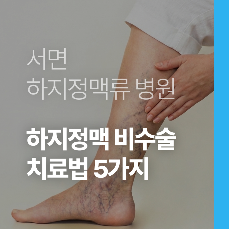 서면 하지정맥 비수술 치료 방법 5가지 총정리 - 레이저 고주파 클라리베인 베나실 주사치료