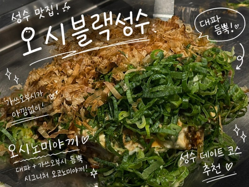 성수 맛집 오시블랙성수 오꼬노미야끼 | 서울숲 맛집 뚝섬역 맛집