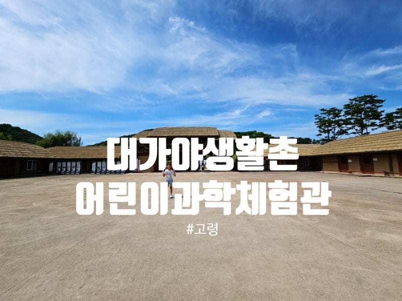 [경북 고령] 대가야생활촌&고령어린이과학체험관
