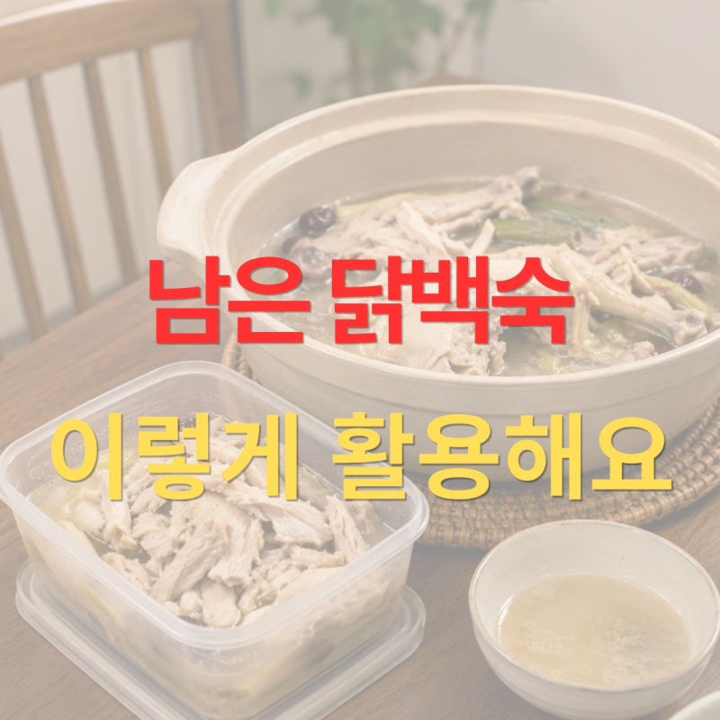 남은 닭백숙 버리지 마세요, 보관부터 닭죽까지 알뜰 활용법