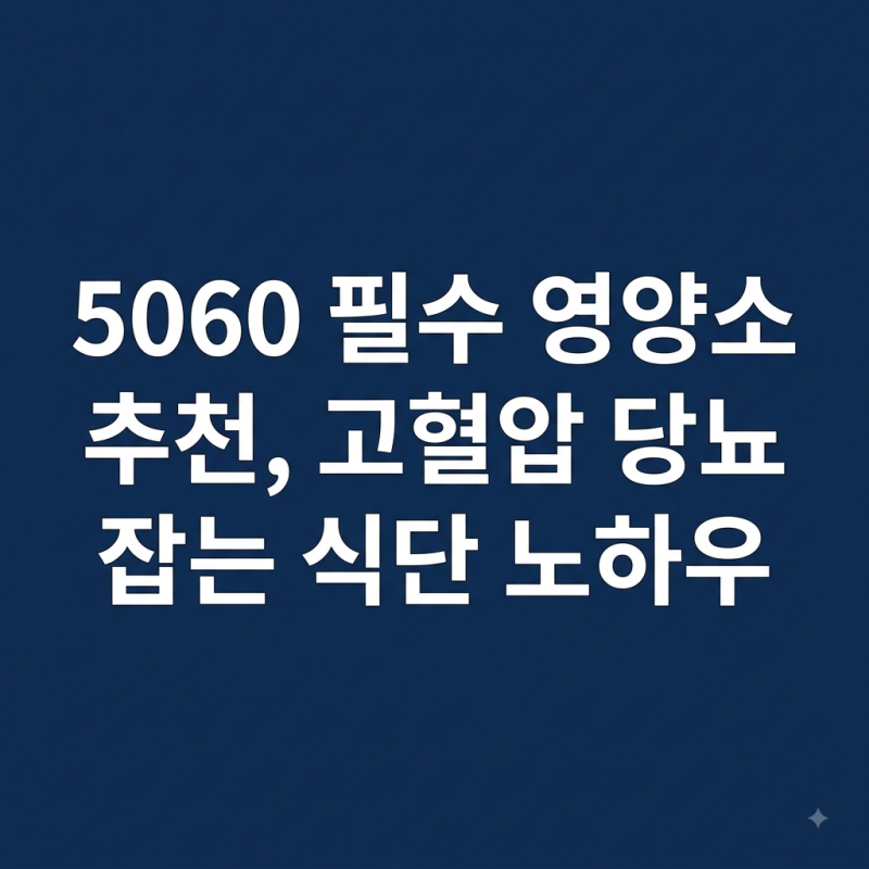 5060 필수 영양소 추천, 고혈압 당뇨 다스리는 식단 노하우