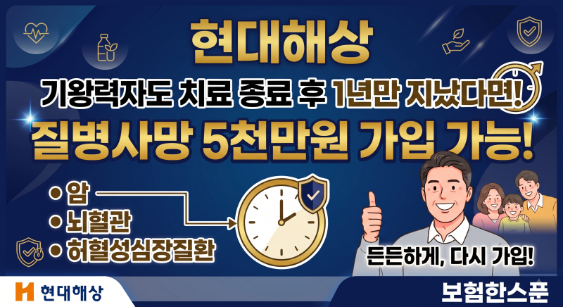 현대해상 암,뇌혈관,허혈성심장질환 기왕력자도 치료 종료후1년만 지났다면 질병사망 5천만....