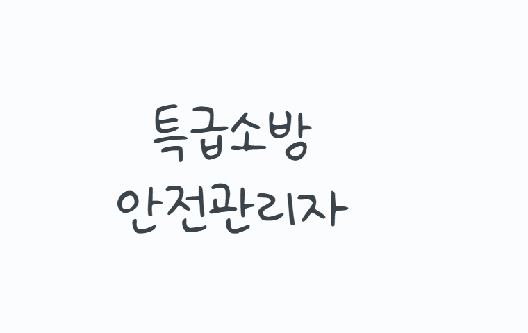 특급소방안전관리자 어떻게 취득할까? 2026 응시자격부터 160시간 강습교육, 1차·2차 시험과 ....