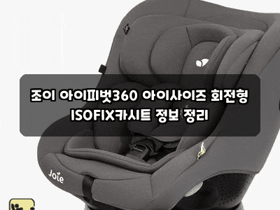 조이 아이피벗360 아이사이즈 회전형 ISOFIX카시트 정보 정리