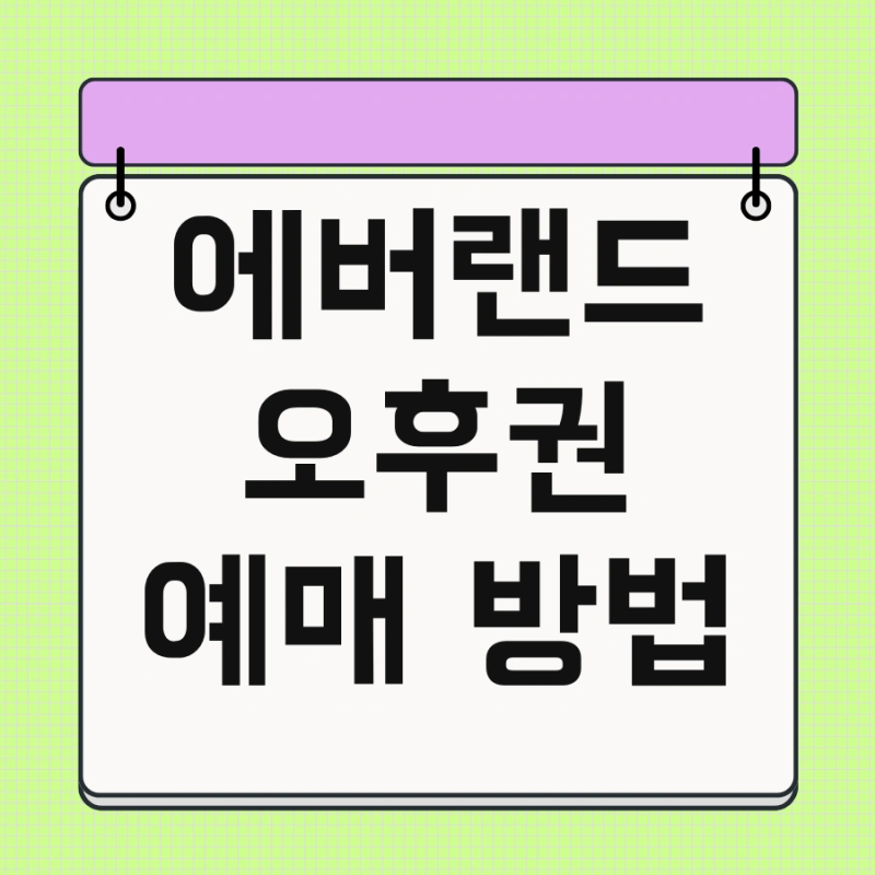 에버랜드 오후권 예매 방법 및 소인 꿀팁 놓치지 마세요