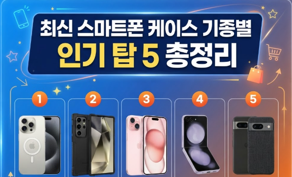 최신 스마트폰 케이스 기종별 인기 탑 5 총정리