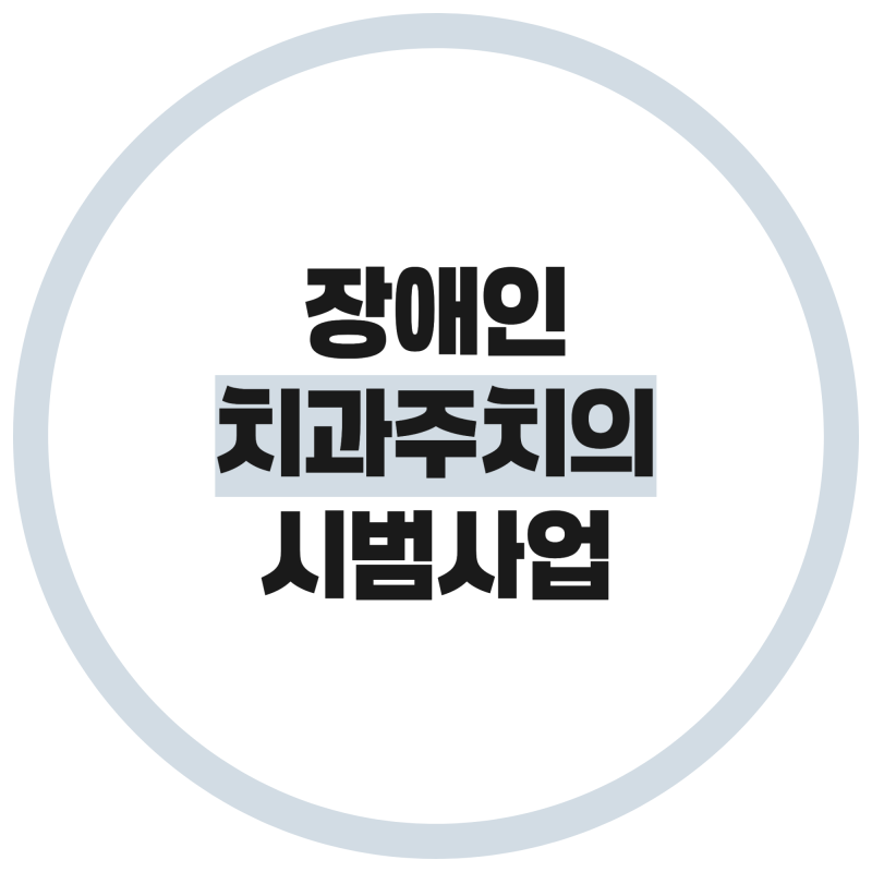 장애인 치과주치의 시범사업 총정리! 건강주치의와 차이점부터 신청 방법까지