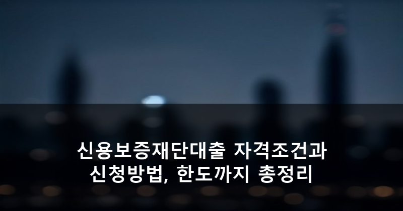 신용보증재단대출 자격조건과 신청방법, 한도까지 총정리