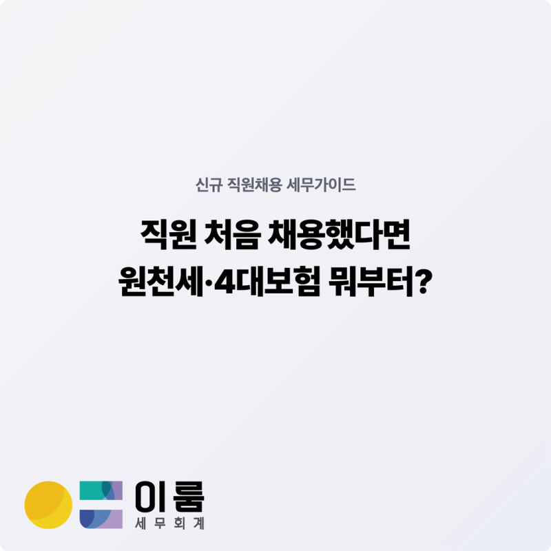 직원 처음 채용했는데 원천세·4대보험 뭐부터 챙겨야 할까?