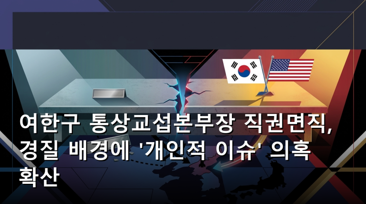 <b>여한구</b> 통상교섭본부장 직권면직, <b>경질</b> 배경에 '개인적 이슈' 의혹 ....