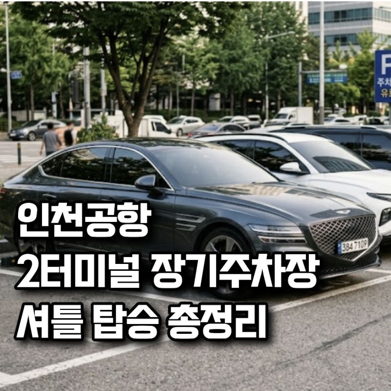 인천공항 2터미널 장기주차장 어디에 세울까? 주차 구역 추천과 셔틀 탑승 동선 정리