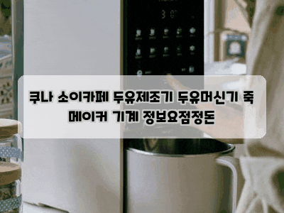 쿠나 소이카페 두유제조기 두유머신기 죽 메이커 기계 정보요점정돈