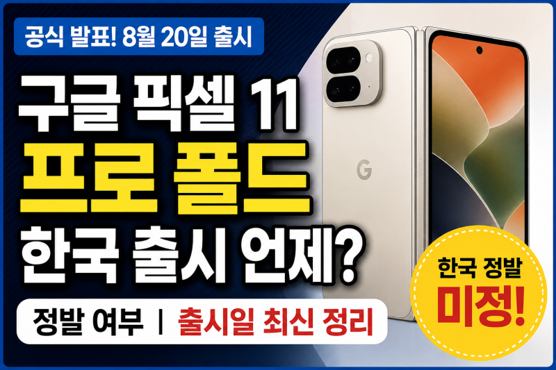 구글 픽셀 11 프로 폴드 한국 출시 언제? 정발 여부와 출시일