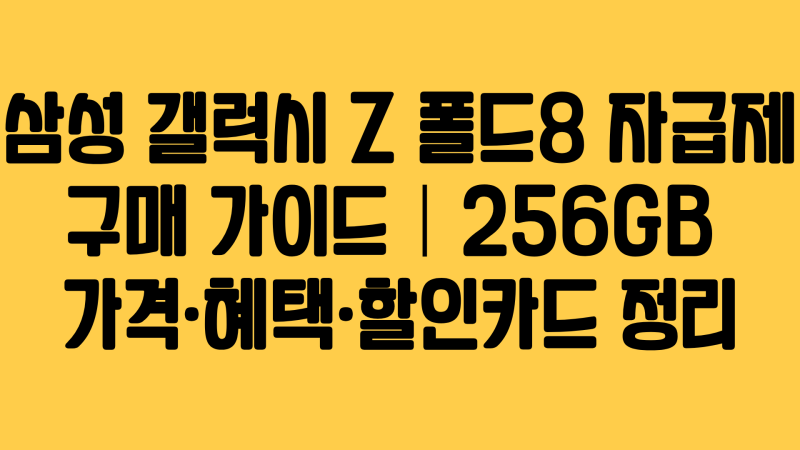 삼성 갤럭시 Z 폴드8 자급제 구매 가이드｜256GB 가격·혜택·할인카드 정리