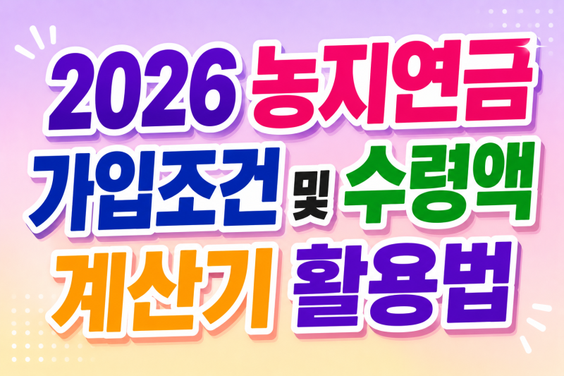 [2026 농지연금 가입조건 및 수령액 계산기 활용법]