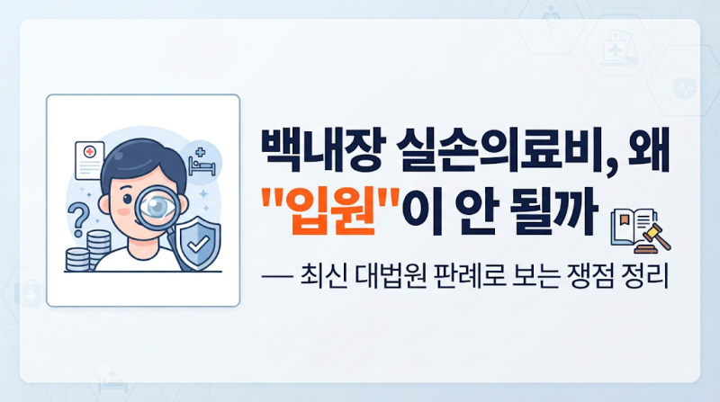 백내장 실손의료비, 왜 "입원"이 안 될까 — 최신 대법원 판례로 보는 쟁점 정리