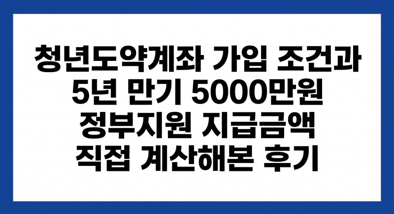 청년도약계좌 가입 조건과 5년 만기 5000만원 정부지원금 계산방법 공유