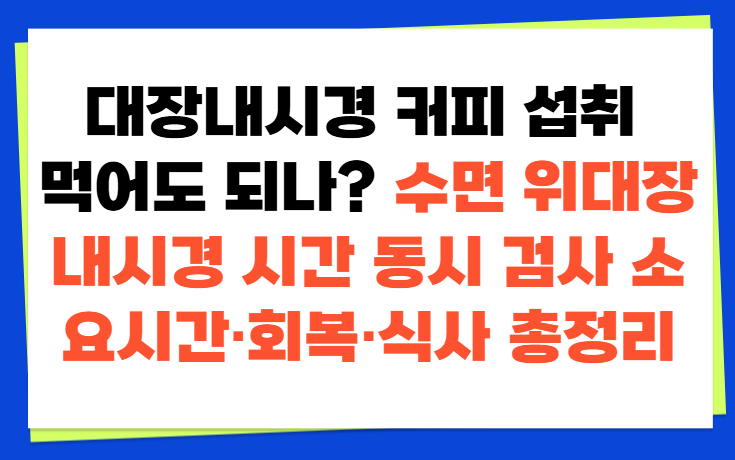 대장내시경 커피 섭취 먹어도 되나? 수면 위대장 내시경 시간 동시 검사 소요시간·회복·식....