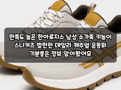 만족도 높은 한아로지스 남성 소가죽 키높이 스니커즈 발편한 데일리 캐주얼 운동화 기분좋....