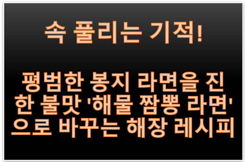 속 풀리는 기적! 평범한 봉지 라면을 진한 불맛 '해물 짬뽕 라면'으로 바꾸는 해장 레시피