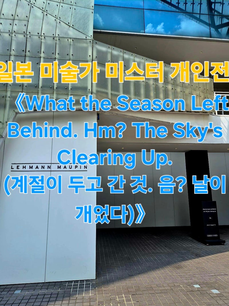 [일본 미술가 미스터 개인전 《What the Season Left Behind. Hm? The Sky's Clearing Up.(계절이 두고 간 것. ....