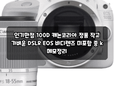인기만점 100D 캐논코리아 정품 작고 가벼운 DSLR EOS 바디렌즈 미포함 중 k 메모정리