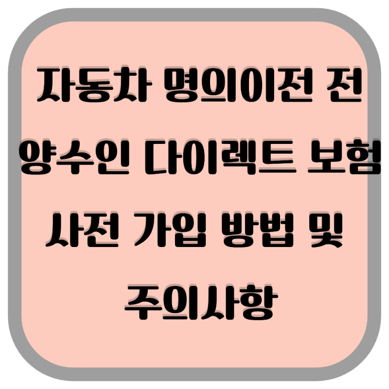 자동차 명의이전 전 양수인 다이렉트 보험 사전 가입 방법 및 주의사항
