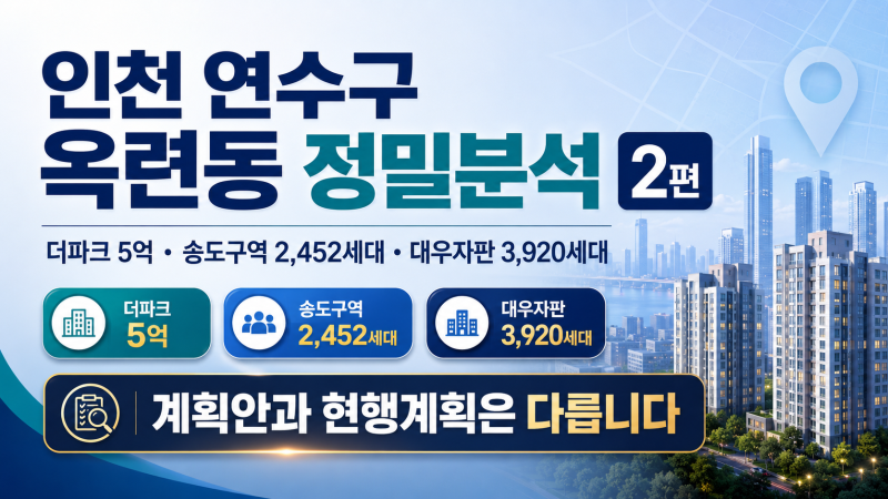 [인천 연수구 옥련동 정밀분석 2편｜더파크 5억·송도구역 2,452세대·대우자판 3,920세대, 계획....