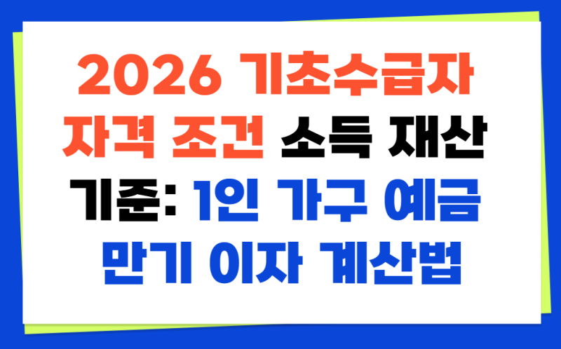 2026 기초수급자 자격 조건 소득 재산 기준: 1인 가구 예금 만기 이자 계산법