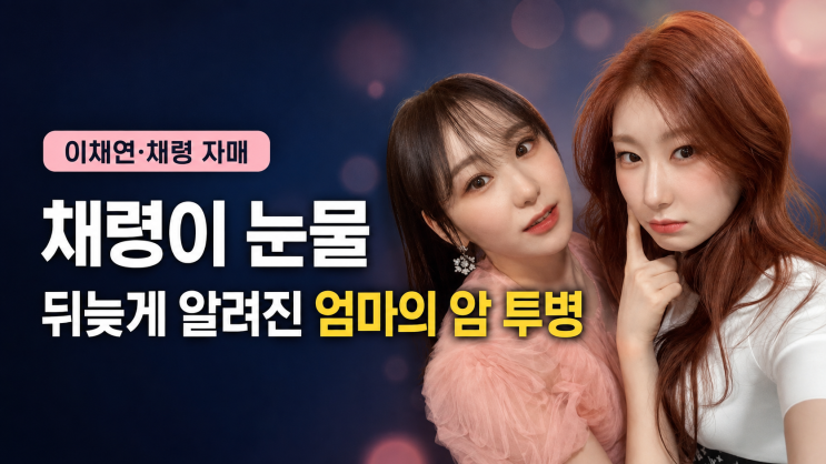 <b>이채연</b>·<b>채령 어머니</b>에게 무슨 일이…뒤늦게 알려진 <b>암 투병</b> 사연