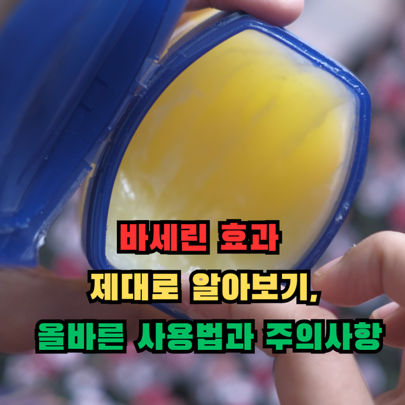 바세린 효과 제대로 알아보기, 올바른 사용법과 주의사항