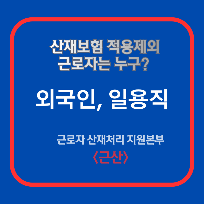 외국인, 일용직 근로자는 산재처리 안되나요? - 근로복지공단 30년 경력 산재 전문가의 산재....