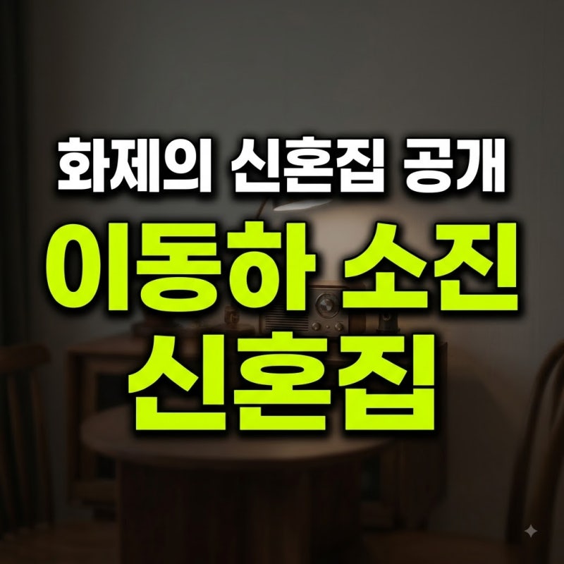 걸스데이 소진♥이동하 부부의 신혼집 최초 공개! 화제의 집 위치와 인테리어 총정리