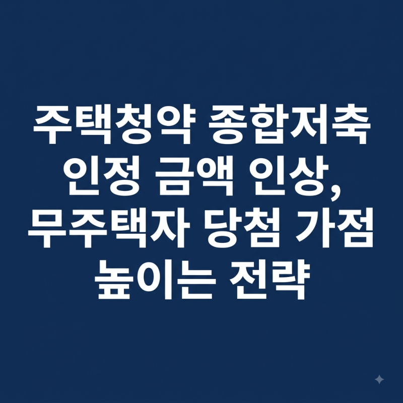 주택청약 종합저축 인정 금액 인상, 무주택자 당첨 가점 높이는 전략