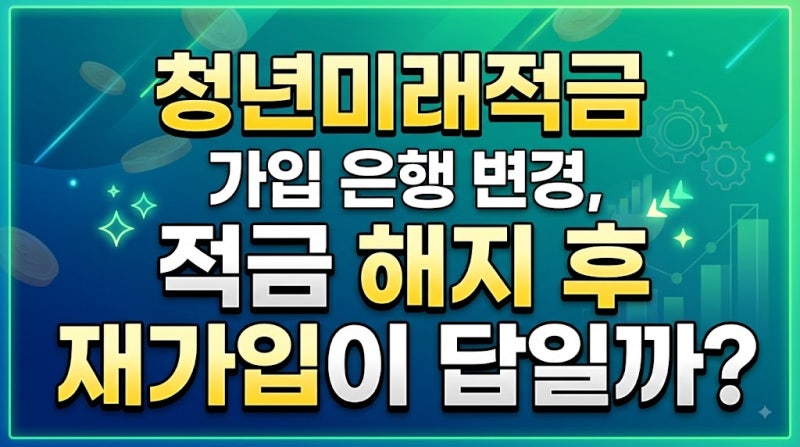 청년미래적금 가입 은행 변경, 적금 해지 후 재가입이 답일까?