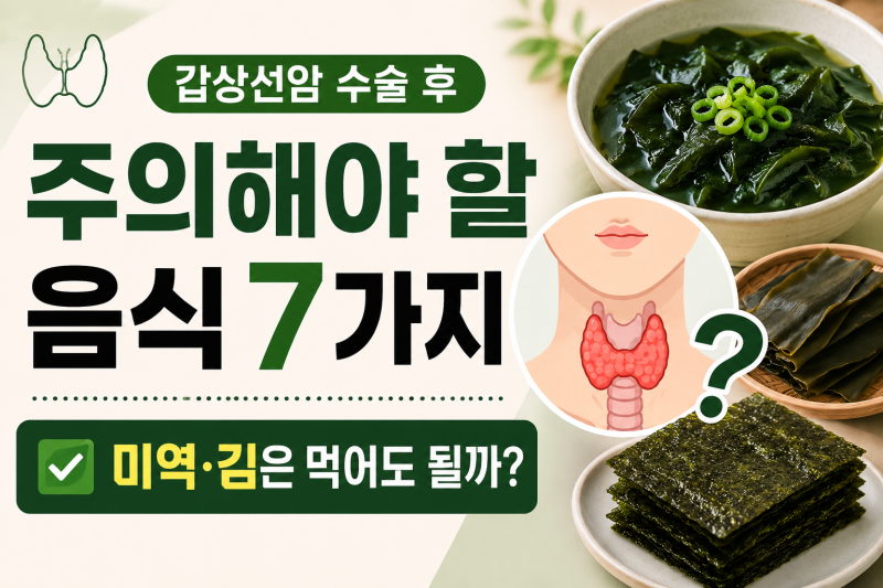 갑상선암 수술 후 주의해야 할 음식 7가지｜미역·김은 먹어도 될까?