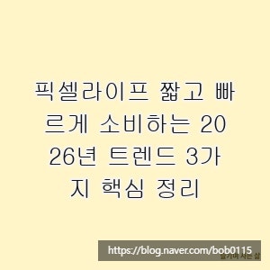 픽셀라이프 짧고 빠르게 소비하는 2026년 트렌드 3가지 핵심 정리