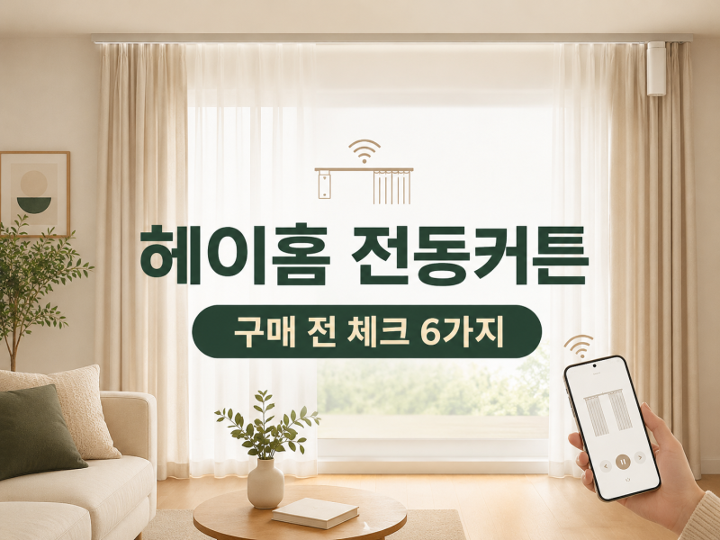 헤이홈 전동커튼 구매 전 체크할 6가지, 설치 후 후회하지 않으려면
